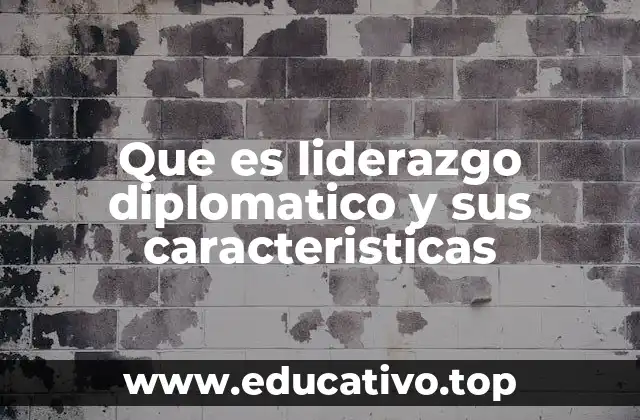 Que es liderazgo diplomatico y sus caracteristicas