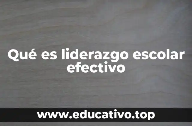 Qué es liderazgo escolar efectivo