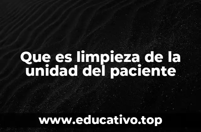 Que es limpieza de la unidad del paciente