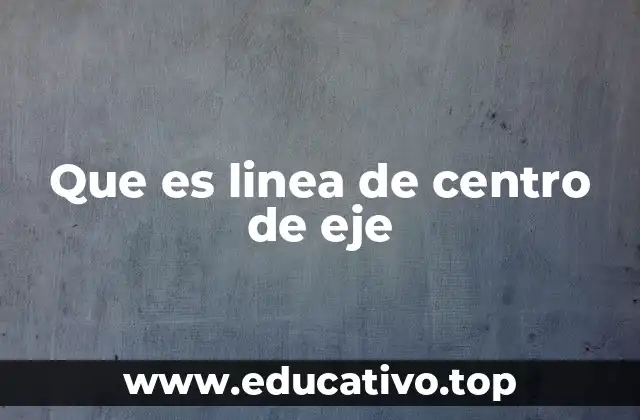 Que es linea de centro de eje