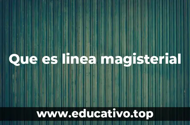 Que es linea magisterial