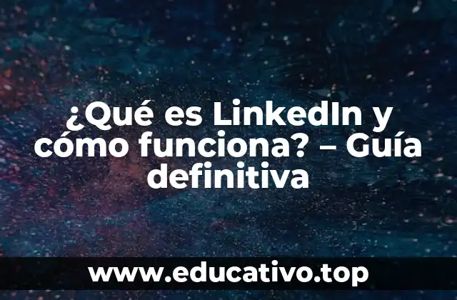 ¿Qué es LinkedIn y cómo funciona? – Guía definitiva