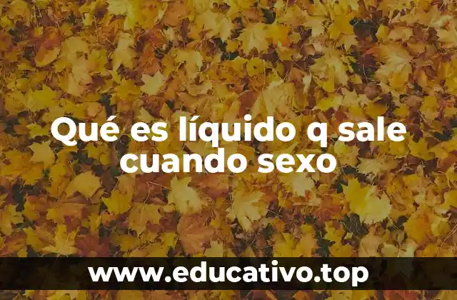 Qué es líquido q sale cuando sexo