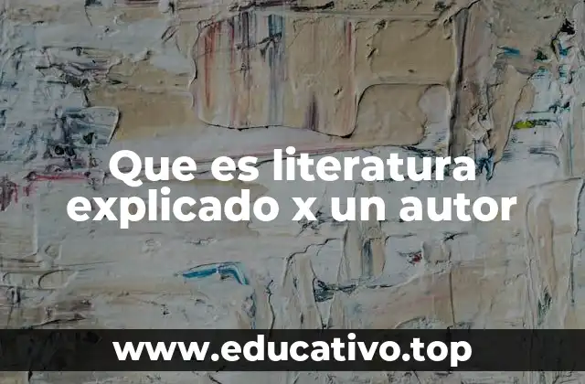 Que es literatura explicado x un autor