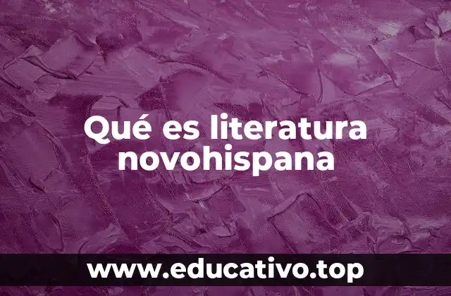 Qué es literatura novohispana