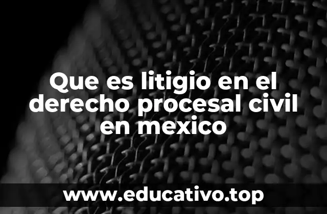 Que es litigio en el derecho procesal civil en mexico