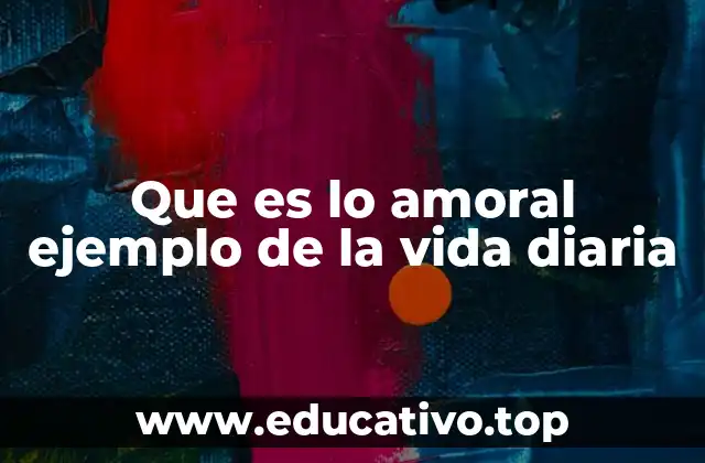 Que es lo amoral ejemplo de la vida diaria