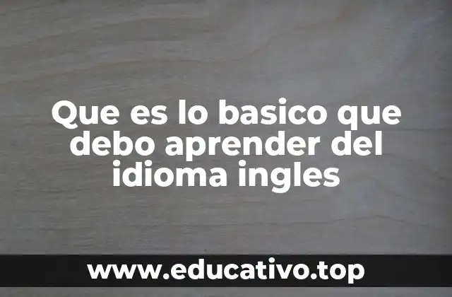 Que es lo basico que debo aprender del idioma ingles