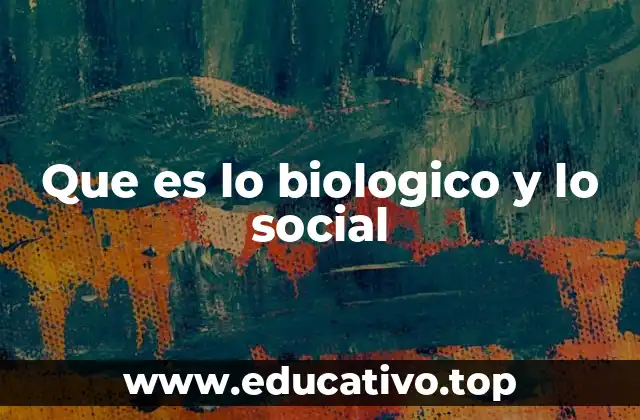 Que es lo biologico y lo social