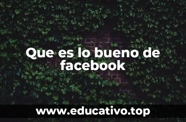 Que es lo bueno de facebook