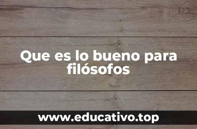 Que es lo bueno para filósofos