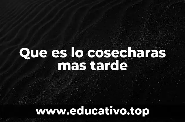 Que es lo cosecharas mas tarde