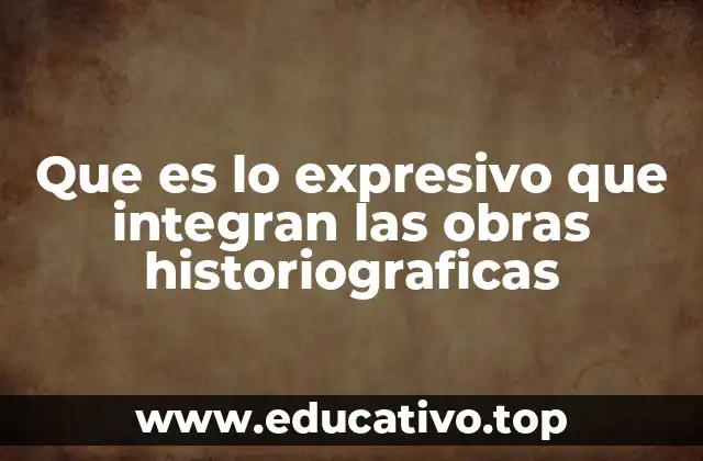 Que es lo expresivo que integran las obras historiograficas