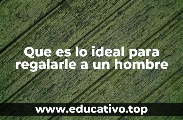 Que es lo ideal para regalarle a un hombre
