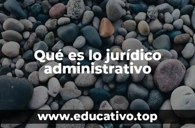 Qué es lo jurídico administrativo
