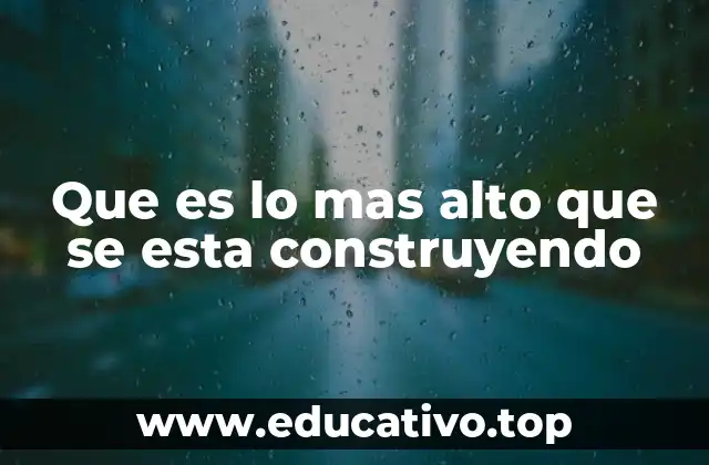 Que es lo mas alto que se esta construyendo