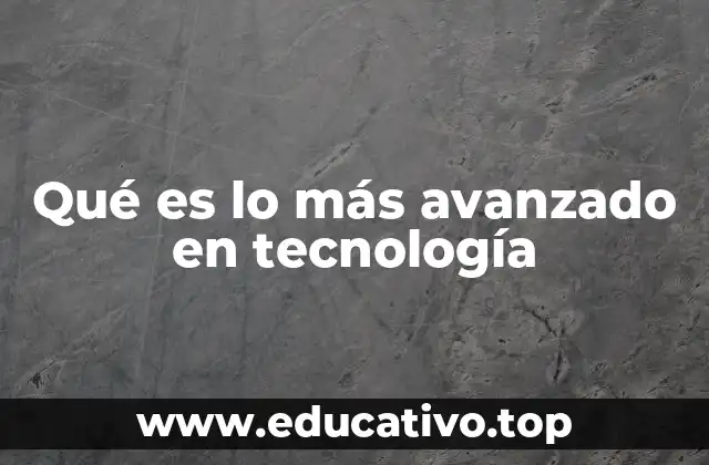Qué es lo más avanzado en tecnología