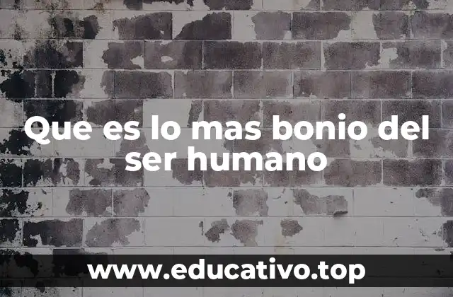 Que es lo mas bonio del ser humano