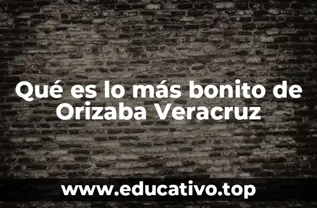 Qué es lo más bonito de Orizaba Veracruz