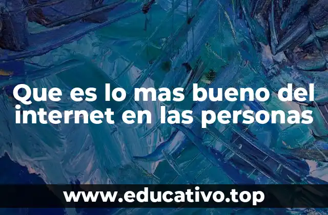Que es lo mas bueno del internet en las personas