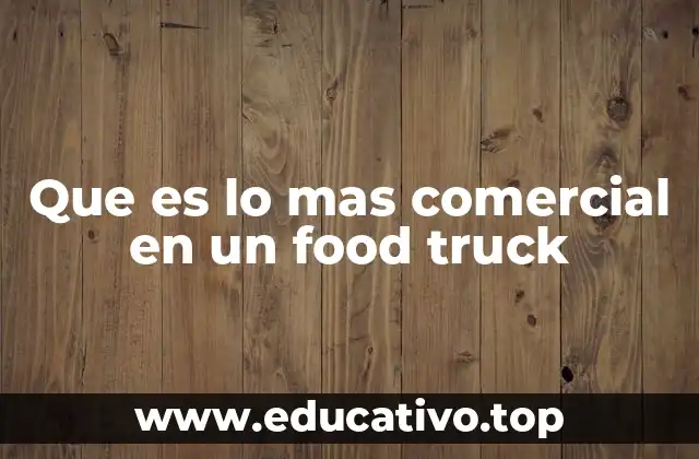 Que es lo mas comercial en un food truck