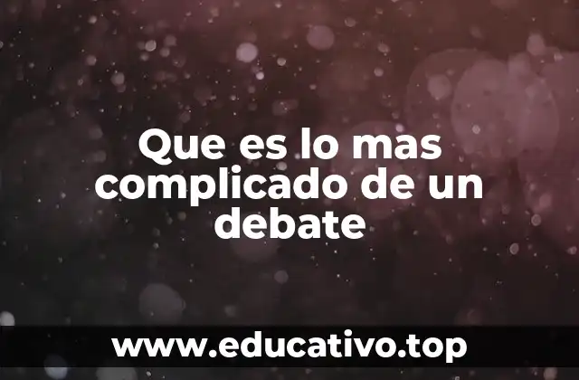 Que es lo mas complicado de un debate