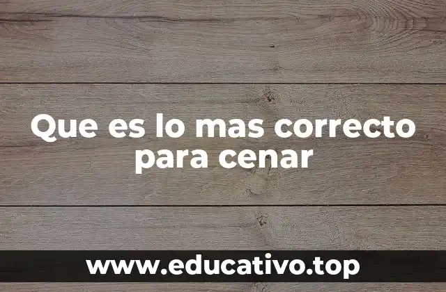 Que es lo mas correcto para cenar