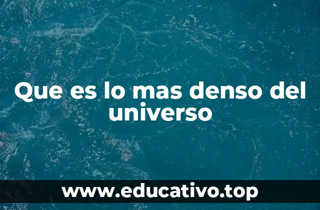 Que es lo mas denso del universo