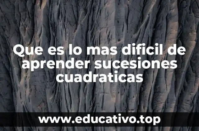 Que es lo mas dificil de aprender sucesiones cuadraticas