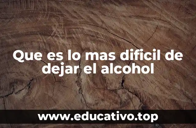 Que es lo mas dificil de dejar el alcohol