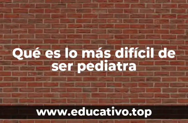 Qué es lo más difícil de ser pediatra