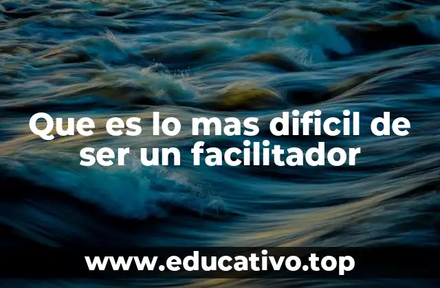 Que es lo mas dificil de ser un facilitador