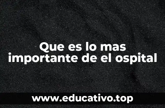 Que es lo mas importante de el ospital