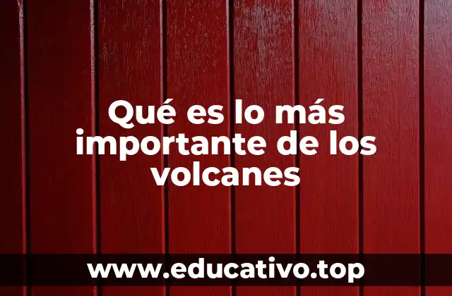 Qué es lo más importante de los volcanes