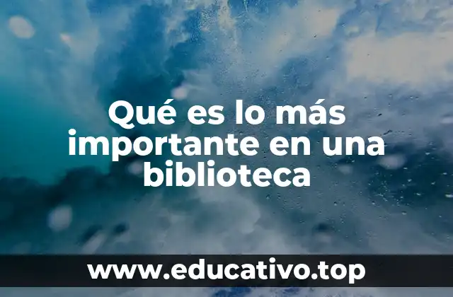 Qué es lo más importante en una biblioteca