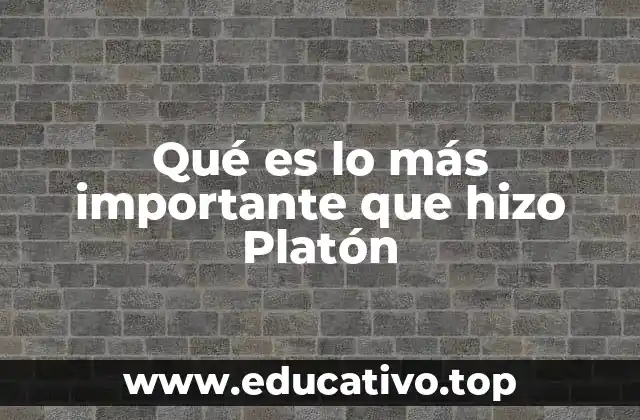 Qué es lo más importante que hizo Platón