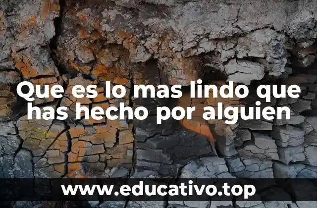 Que es lo mas lindo que has hecho por alguien