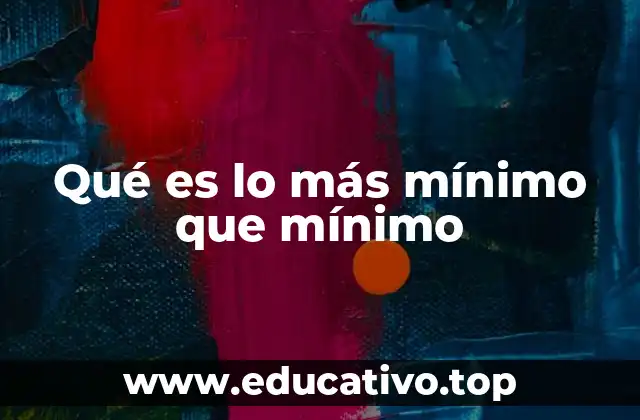 Qué es lo más mínimo que mínimo