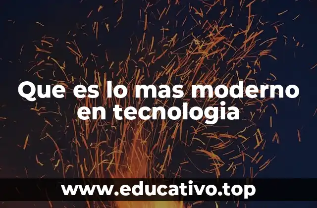 Que es lo mas moderno en tecnologia