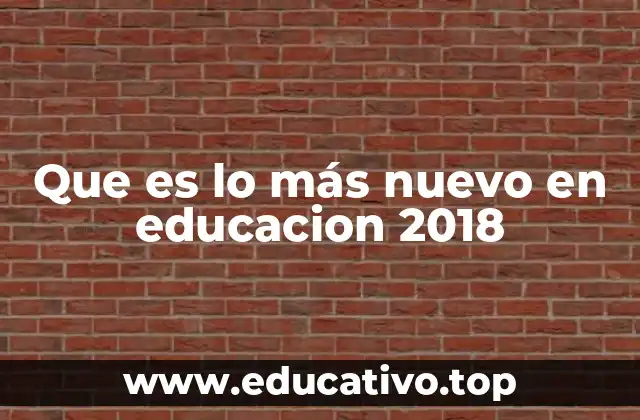Que es lo más nuevo en educacion 2018