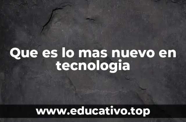 Que es lo mas nuevo en tecnologia
