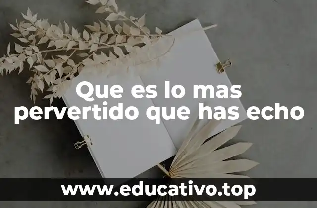 Que es lo mas pervertido que has echo