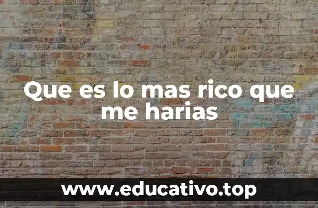 Que es lo mas rico que me harias