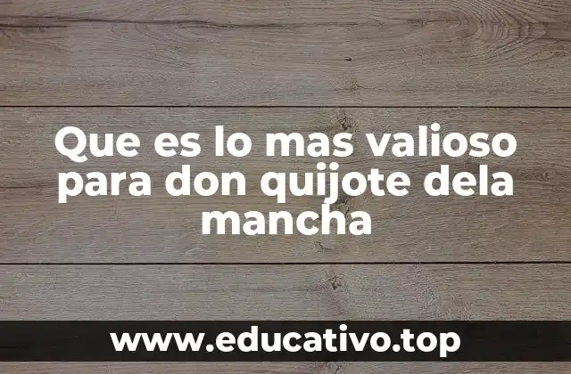 Que es lo mas valioso para don quijote dela mancha