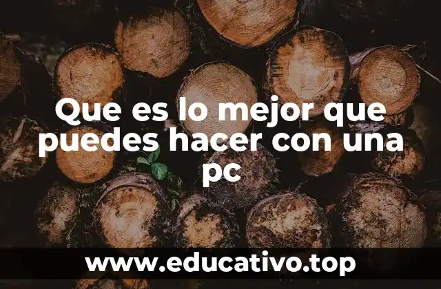 Que es lo mejor que puedes hacer con una pc