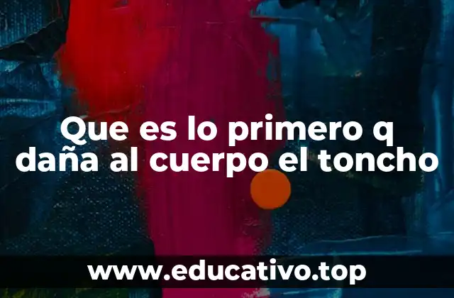 Que es lo primero q daña al cuerpo el toncho