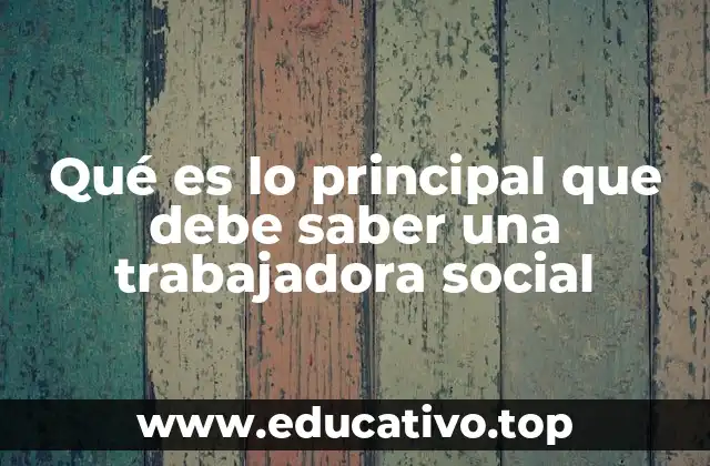 Qué es lo principal que debe saber una trabajadora social