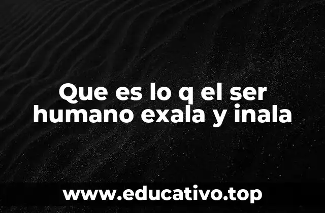 Que es lo q el ser humano exala y inala