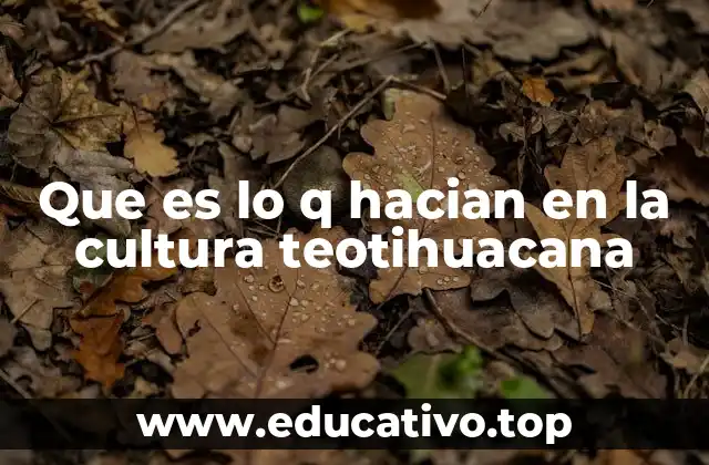 Que es lo q hacian en la cultura teotihuacana