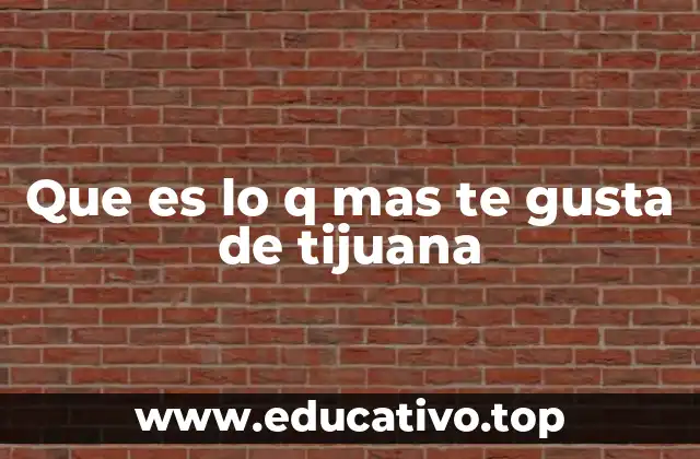 Que es lo q mas te gusta de tijuana
